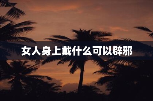 女人身上戴什么可以辟邪
