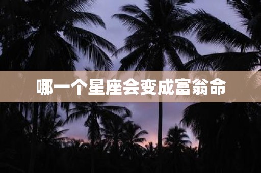 哪一个星座会变成富翁命