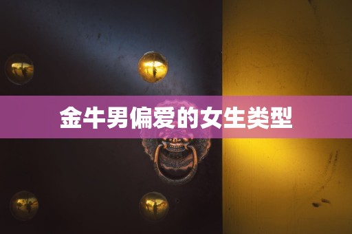 金牛男偏爱的女生类型