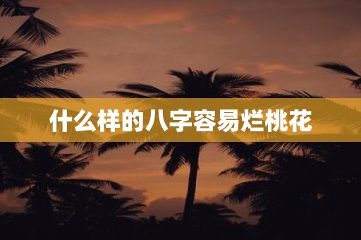什么样的八字容易烂桃花