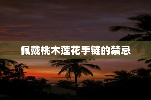 佩戴桃木莲花手链的禁忌
