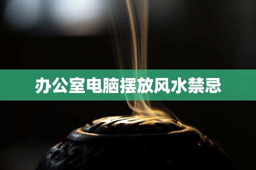 办公室电脑摆放风水禁忌