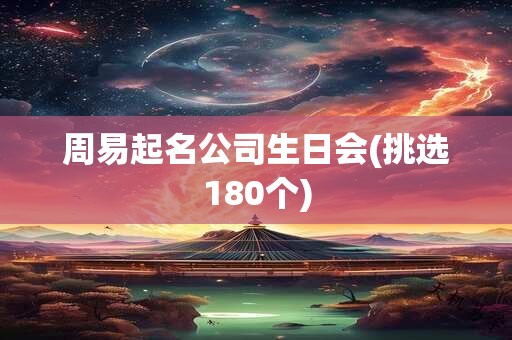 周易起名公司生日会(挑选180个)