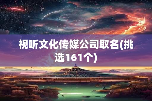 视听文化传媒公司取名(挑选161个)