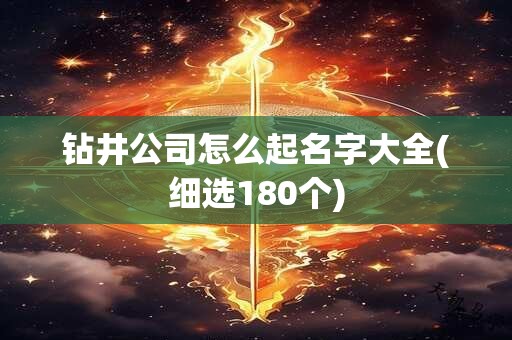 钻井公司怎么起名字大全(细选180个)