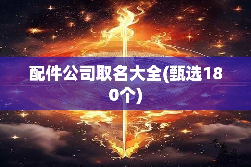 配件公司取名大全(甄选180个)