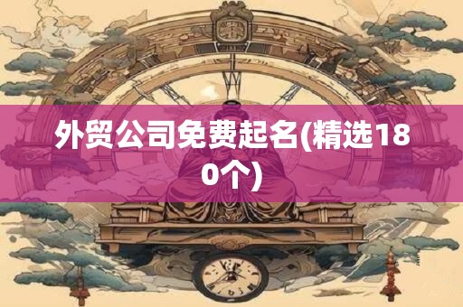 外贸公司免费起名(精选180个)