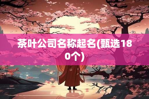 茶叶公司名称起名(甄选180个)