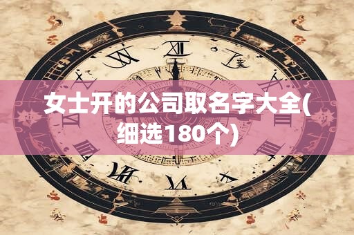 女士开的公司取名字大全(细选180个)