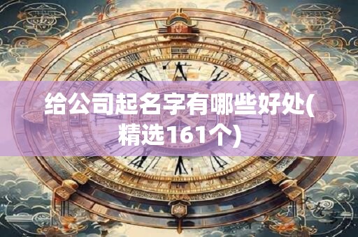 给公司起名字有哪些好处(精选161个)