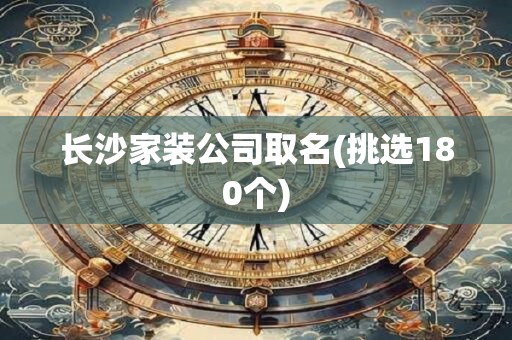 长沙家装公司取名(挑选180个)