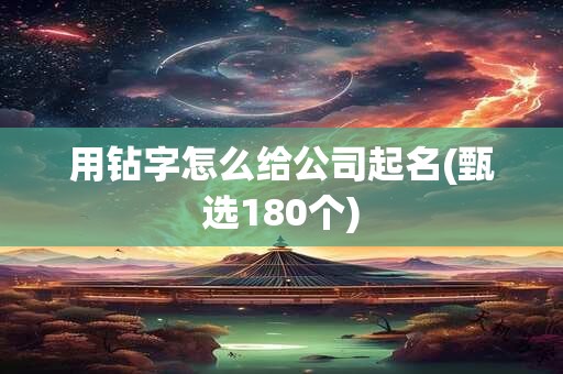 用钻字怎么给公司起名(甄选180个)