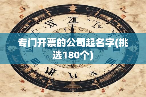 专门开票的公司起名字(挑选180个)