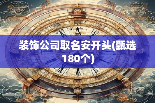 装饰公司取名安开头(甄选180个)