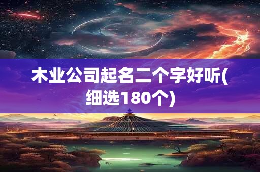 木业公司起名二个字好听(细选180个)