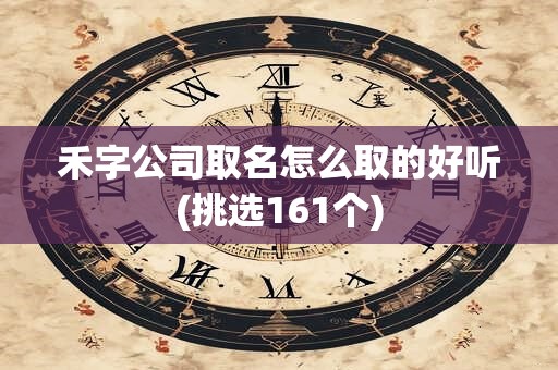 禾字公司取名怎么取的好听(挑选161个)