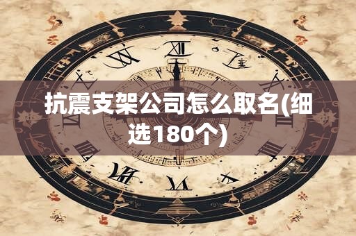抗震支架公司怎么取名(细选180个)