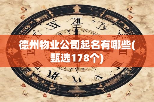 德州物业公司起名有哪些(甄选178个)