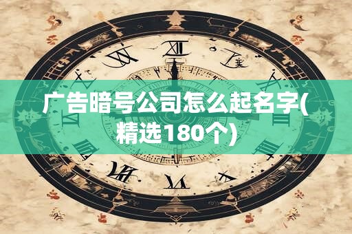 广告暗号公司怎么起名字(精选180个)