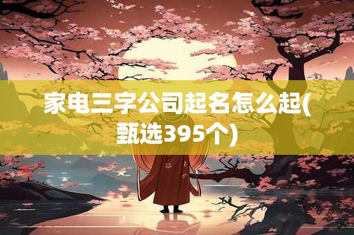 家电三字公司起名怎么起(甄选395个)