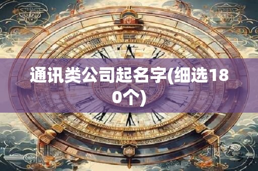 通讯类公司起名字(细选180个)