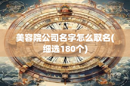 美容院公司名字怎么取名(细选180个)