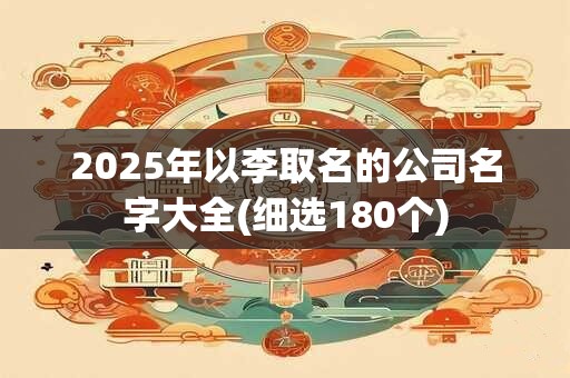 2025年以李取名的公司名字大全(细选180个)