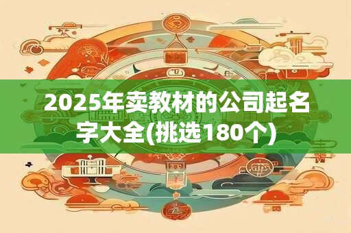 2025年卖教材的公司起名字大全(挑选180个)