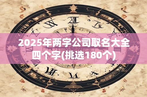 2025年两字公司取名大全四个字(挑选180个)