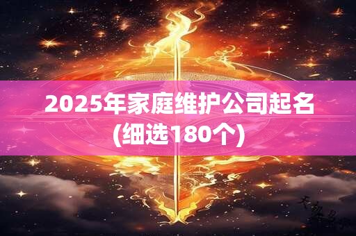 2025年家庭维护公司起名(细选180个)