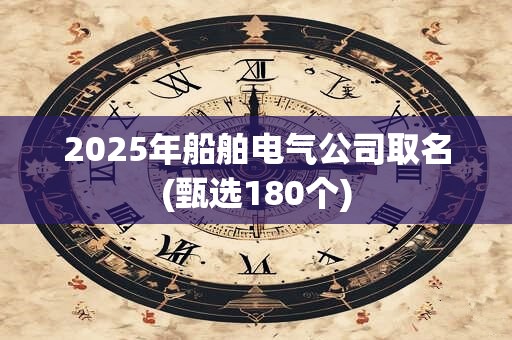 2025年船舶电气公司取名(甄选180个)
