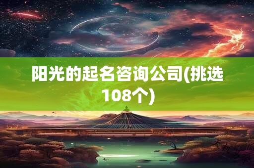 阳光的起名咨询公司(挑选108个)