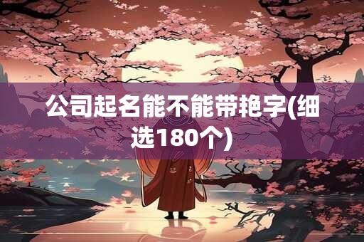 公司起名能不能带艳字(细选180个)