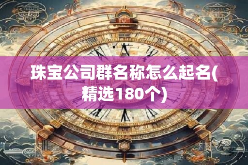 珠宝公司群名称怎么起名(精选180个)