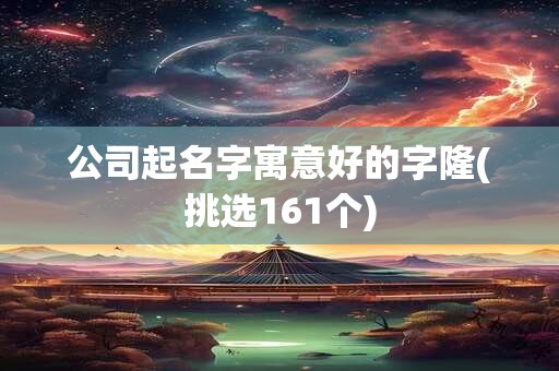 公司起名字寓意好的字隆(挑选161个)