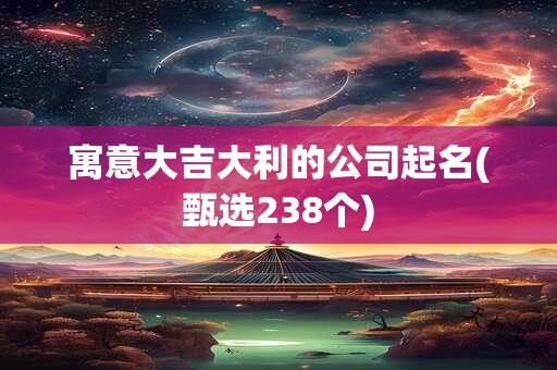 寓意大吉大利的公司起名(甄选238个)