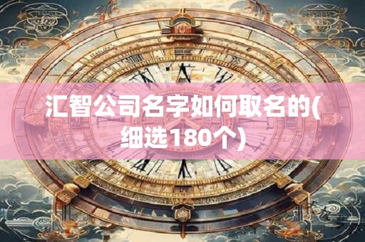 汇智公司名字如何取名的(细选180个)