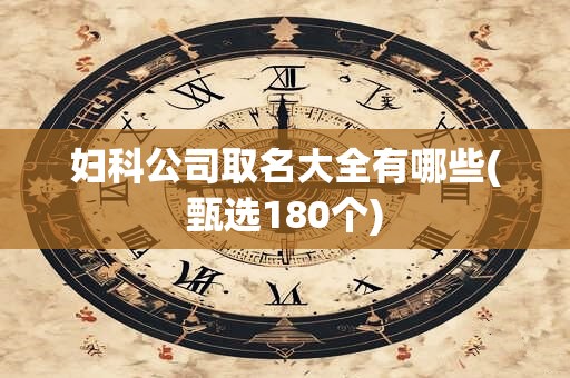 妇科公司取名大全有哪些(甄选180个)