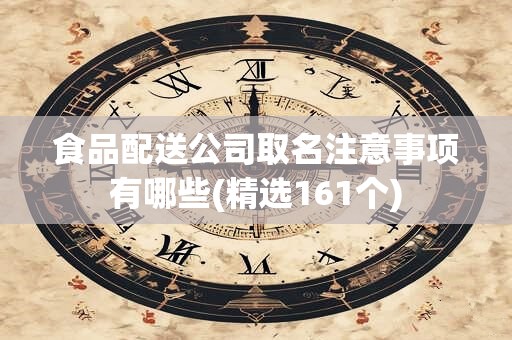 食品配送公司取名注意事项有哪些(精选161个)