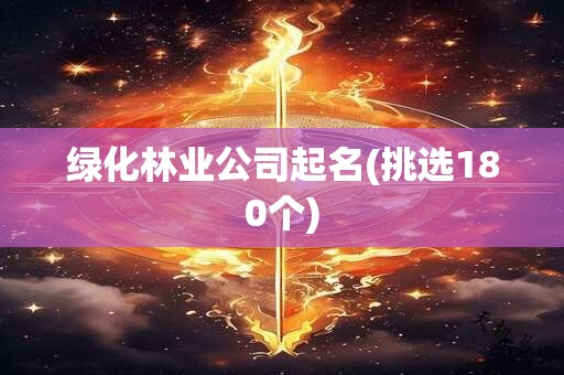 绿化林业公司起名(挑选180个)
