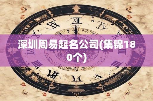深圳周易起名公司(集锦180个)