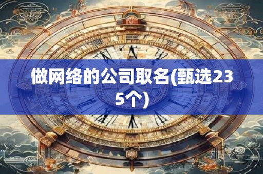做网络的公司取名(甄选235个)