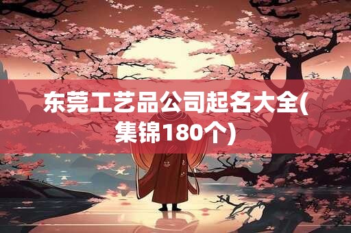 东莞工艺品公司起名大全(集锦180个)