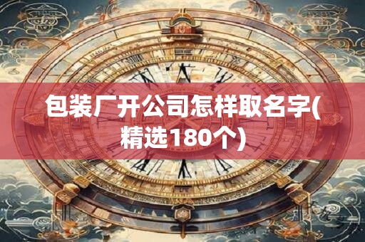 包装厂开公司怎样取名字(精选180个)