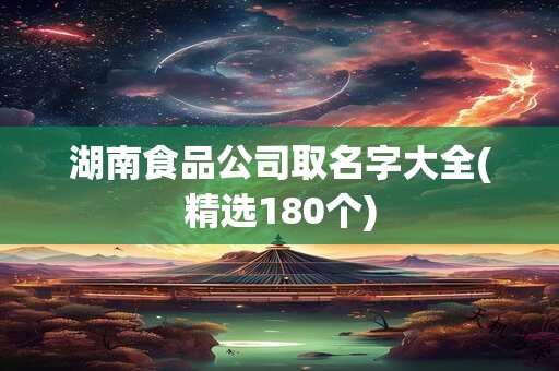 湖南食品公司取名字大全(精选180个)