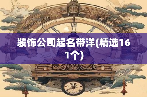 装饰公司起名带洋(精选161个)