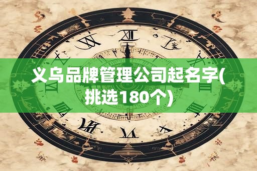 义乌品牌管理公司起名字(挑选180个)