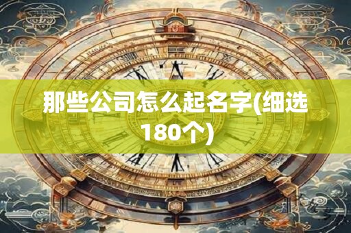那些公司怎么起名字(细选180个)