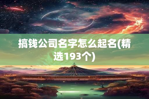 搞钱公司名字怎么起名(精选193个)