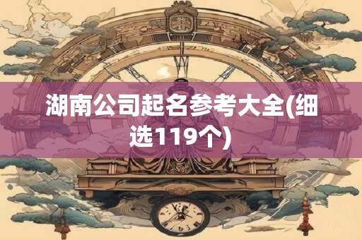 湖南公司起名参考大全(细选119个)